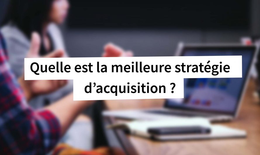 Quelle est la meilleure stratégie d’acquisition ?